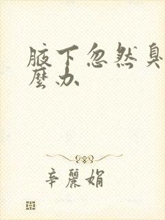 腋下忽然臭了怎么办