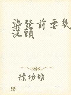 染发前要几天不洗头