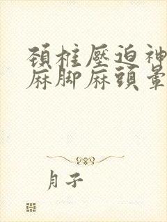 颈椎压迫神经手麻脚麻头晕