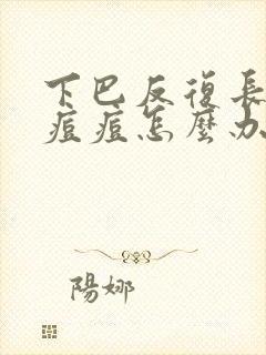 下巴反复长闭口痘痘怎么办