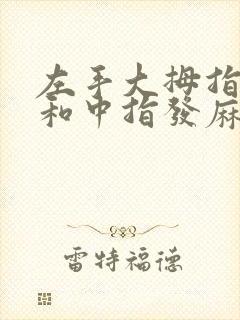 左手大拇指食指和中指发麻是什么原因