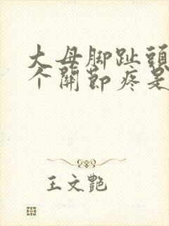 大母脚趾头第一个关节疼是怎么回事