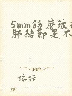 5mm的磨玻璃肺结节是不是很严重