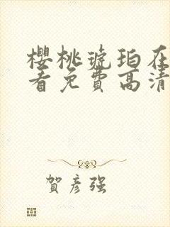 樱桃琥珀在线观看免费高清版全集