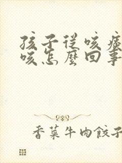 孩子从咳痰到干咳怎么回事