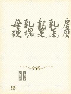 母乳期乳房上有硬块是怎么回事