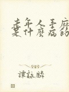 老年人手麻脚麻是什么病的前兆