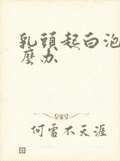 乳头起白泡了怎么办