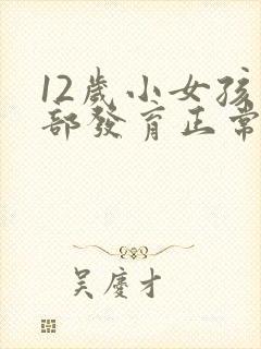 12岁小女孩胸部发育正常吗