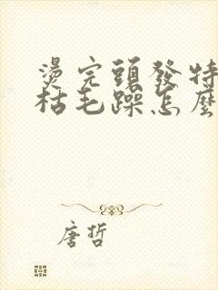 烫完头发特别干枯毛躁怎么办封面