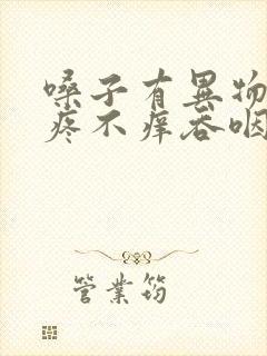 嗓子有异物感不疼不痒吞咽正常