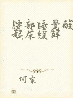 腰部睡觉酸胀,起床缓解