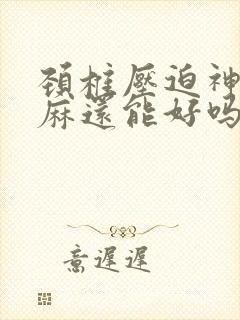 颈椎压迫神经手麻还能好吗