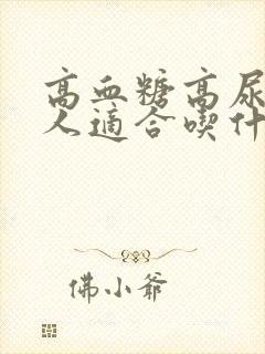 高血糖高尿酸的人适合吃什么主食