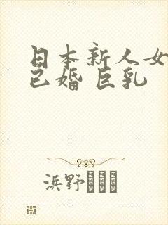 日本新人女优 已婚 巨乳