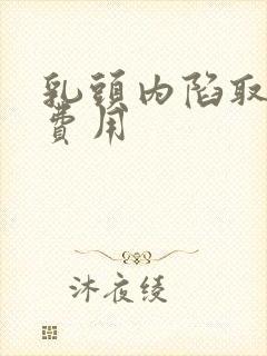 乳头内陷取出术费用