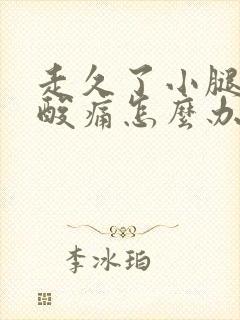 走久了小腿肌肉酸痛怎么办