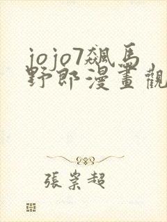 jojo7飙马野郎漫画观看