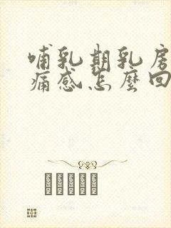 哺乳期乳房有刺痛感怎么回事