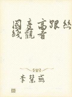 国产高跟丝袜在线观看