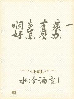 咽炎有痰一直不好怎么办