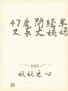 47岁闭经半年又来大姨妈来