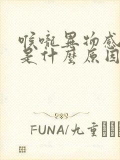 喉咙异物感干呕是什么原因