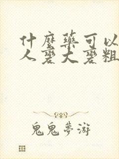 什么药可以让男人变大变粗持久