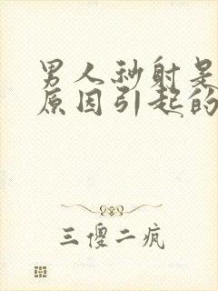 男人秒射是什么原因引起的