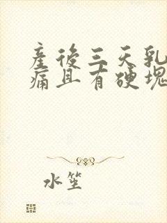 产后三天乳房胀痛且有硬块,怎么办?