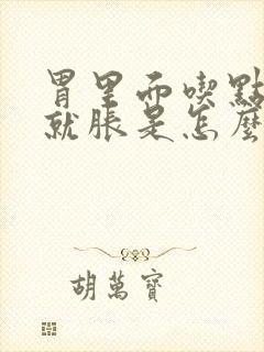 胃里面吃点东西就胀是怎么回事