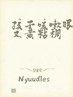 孩子咳嗽眼屎多又黄粘稠封面