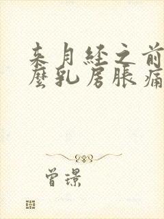 来月经之前为什么乳房胀痛