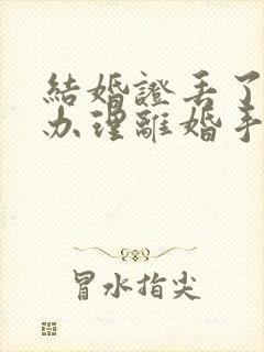 结婚证丢了怎么办理离婚手续流程