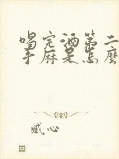 喝完酒第二天左手麻是怎么回事