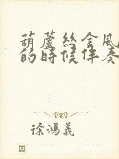 葫芦丝金风吹来的时候伴奏c调