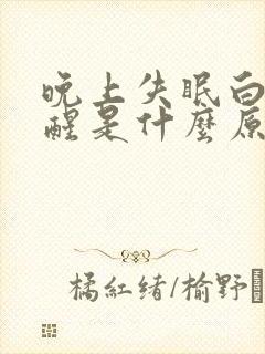 晚上失眠白天早醒是什么原因造成的