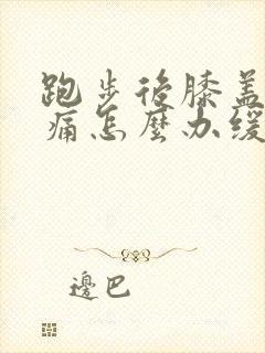 跑步后膝盖窝疼痛怎么办缓解