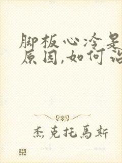 脚板心冷是什么原因,如何治疗