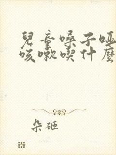 儿童嗓子哑有点咳嗽吃什么药