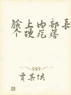 脸上内部长了一个硬疙瘩