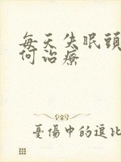 每天失眠头疼如何治疗