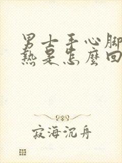 男士手心脚心发热是怎么回事