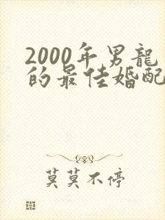 2000年男龙的最佳婚配属相