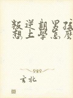 叛逆期男孩子不想上学怎么办