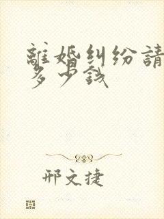 离婚纠纷请律师多少钱