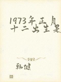 1973年正月十二出生是什么命