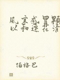 风寒感冒颗粒可以和连花清瘟胶囊一起服用吗