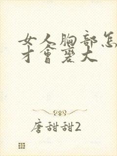 女人胸部怎么样才会变大