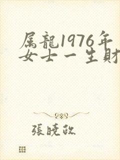 属龙1976年女士一生财运怎样
